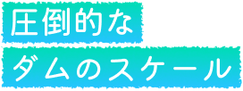 圧倒的なダムのスケール